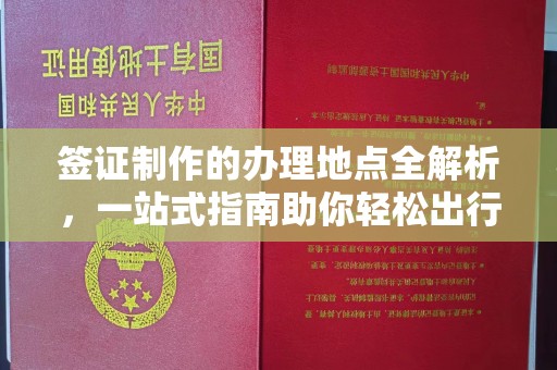 上思签证制作的办理地点全解析，一站式指南助你轻松出行